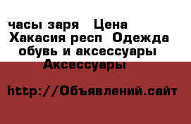 часы заря › Цена ­ 2 000 - Хакасия респ. Одежда, обувь и аксессуары » Аксессуары   